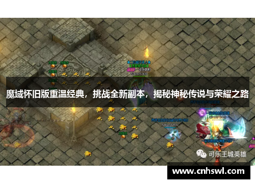 魔域怀旧版重温经典，挑战全新副本，揭秘神秘传说与荣耀之路
