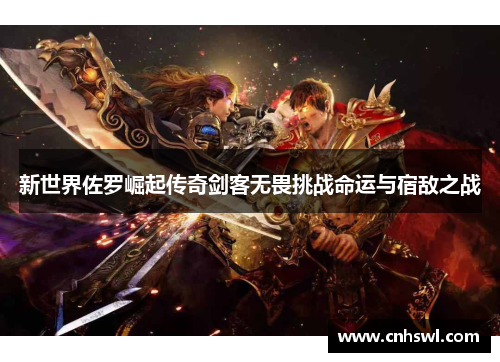新世界佐罗崛起传奇剑客无畏挑战命运与宿敌之战